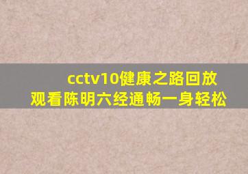 cctv10健康之路回放观看陈明六经通畅一身轻松