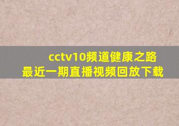 cctv10频道健康之路最近一期直播视频回放下载