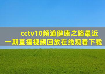 cctv10频道健康之路最近一期直播视频回放在线观看下载