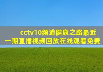 cctv10频道健康之路最近一期直播视频回放在线观看免费