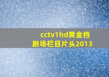 cctv1hd黄金档剧场栏目片头2013