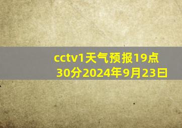 cctv1天气预报19点30分2024年9月23曰