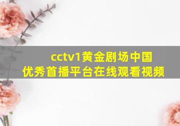 cctv1黄金剧场中国优秀首播平台在线观看视频