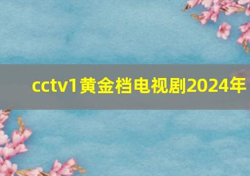 cctv1黄金档电视剧2024年