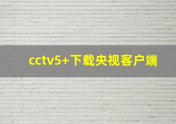 cctv5+下载央视客户端