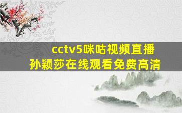 cctv5咪咕视频直播孙颖莎在线观看免费高清