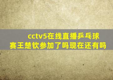 cctv5在线直播乒乓球赛王楚钦参加了吗现在还有吗