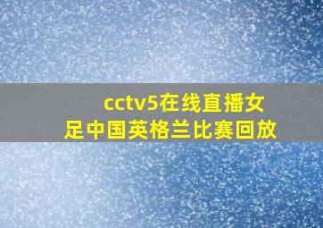 cctv5在线直播女足中国英格兰比赛回放