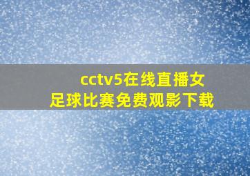 cctv5在线直播女足球比赛免费观影下载