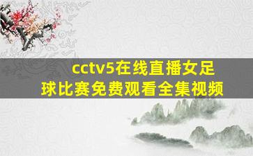 cctv5在线直播女足球比赛免费观看全集视频