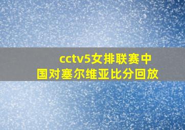 cctv5女排联赛中国对塞尔维亚比分回放