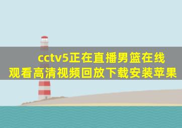 cctv5正在直播男篮在线观看高清视频回放下载安装苹果