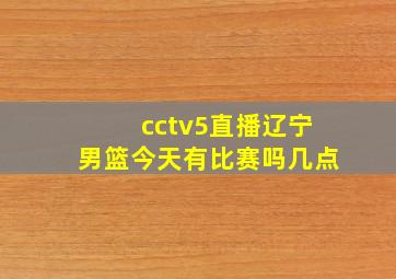 cctv5直播辽宁男篮今天有比赛吗几点