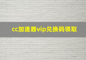 cc加速器vip兑换码领取