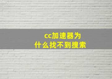 cc加速器为什么找不到搜索