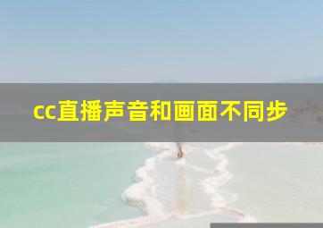 cc直播声音和画面不同步