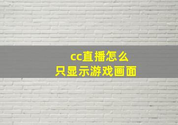 cc直播怎么只显示游戏画面