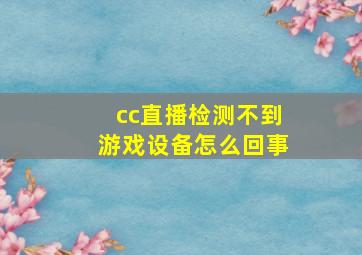 cc直播检测不到游戏设备怎么回事