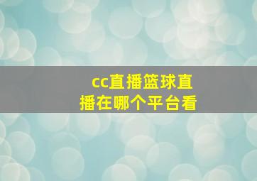 cc直播篮球直播在哪个平台看