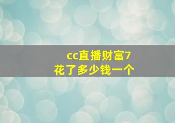 cc直播财富7花了多少钱一个