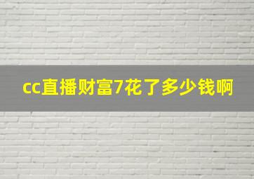 cc直播财富7花了多少钱啊