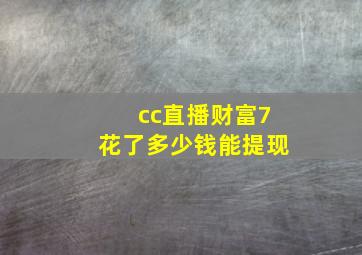 cc直播财富7花了多少钱能提现