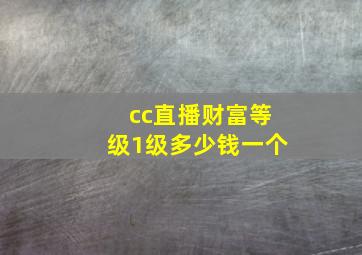 cc直播财富等级1级多少钱一个