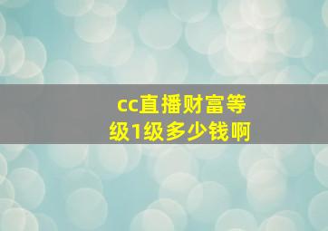 cc直播财富等级1级多少钱啊