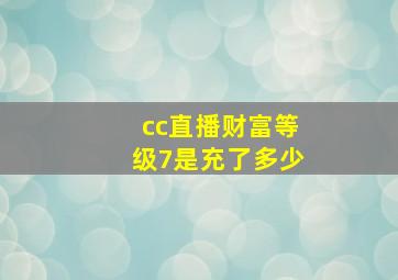 cc直播财富等级7是充了多少