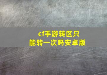 cf手游转区只能转一次吗安卓版