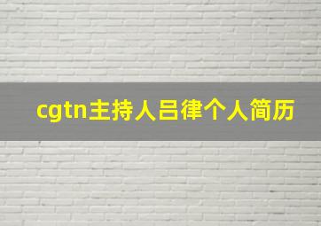 cgtn主持人吕律个人简历