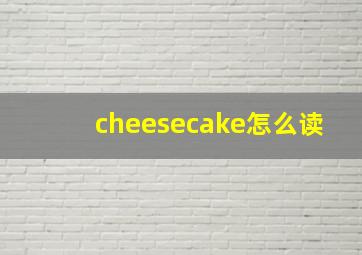 cheesecake怎么读