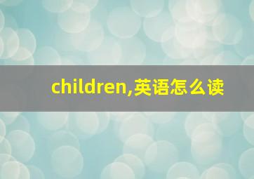 children,英语怎么读