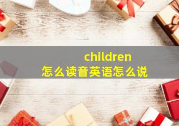 children怎么读音英语怎么说