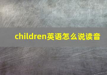 children英语怎么说读音