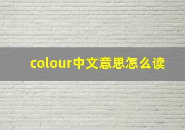 colour中文意思怎么读