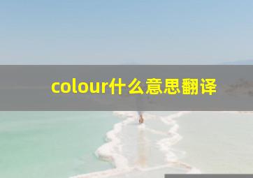 colour什么意思翻译