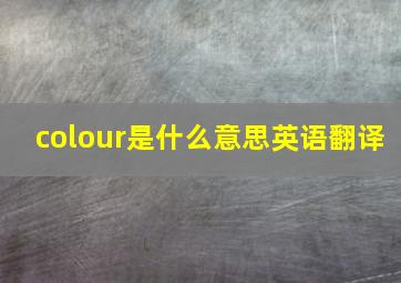 colour是什么意思英语翻译