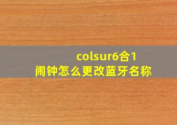 colsur6合1闹钟怎么更改蓝牙名称