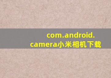 com.android.camera小米相机下载