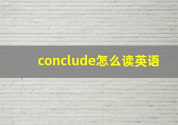 conclude怎么读英语