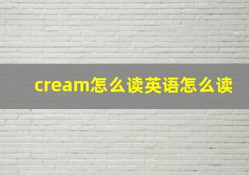 cream怎么读英语怎么读