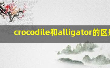 crocodile和alligator的区别