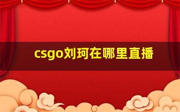 csgo刘珂在哪里直播