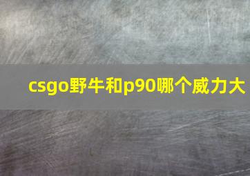 csgo野牛和p90哪个威力大