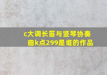 c大调长笛与竖琴协奏曲k点299是谁的作品