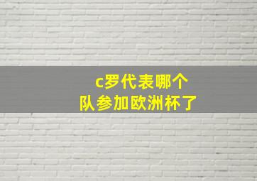 c罗代表哪个队参加欧洲杯了