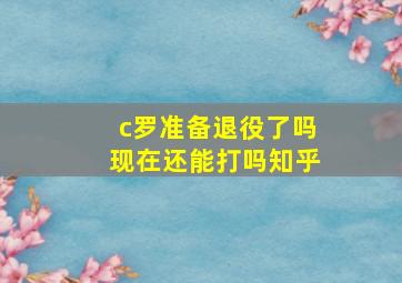 c罗准备退役了吗现在还能打吗知乎