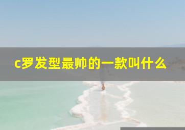 c罗发型最帅的一款叫什么