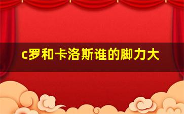 c罗和卡洛斯谁的脚力大